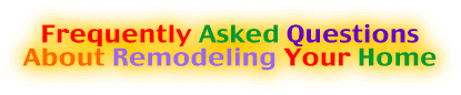 Frequently Asked Questions
                  About Remodeling Your Home