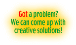 Got a problem?
                                                      We can come up with
                                                      creative solutions!